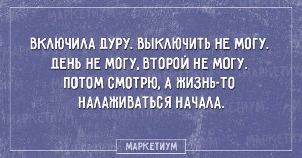 ВКЛЮЧИЛА ДУРУ ВЫКЛЮЧИТЬ НЕ МОГУ ЛЕНЬ НЕ МОГУ ВТОРОЙ НЕ МОГУ ПОТОМ СМОТРЮ А ЖИЗНЬЫ ТО НАЛАЖИВАТЬСЯ НАЧАЛА МАРКЕТИУМ