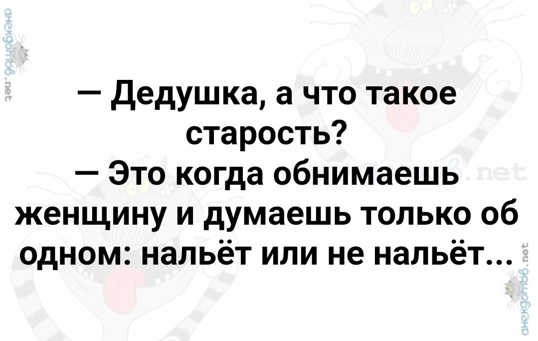 Дедушка а что такое старость Это когда обнимаешь женщину и думаешь только об одном нальёт или не нальёт