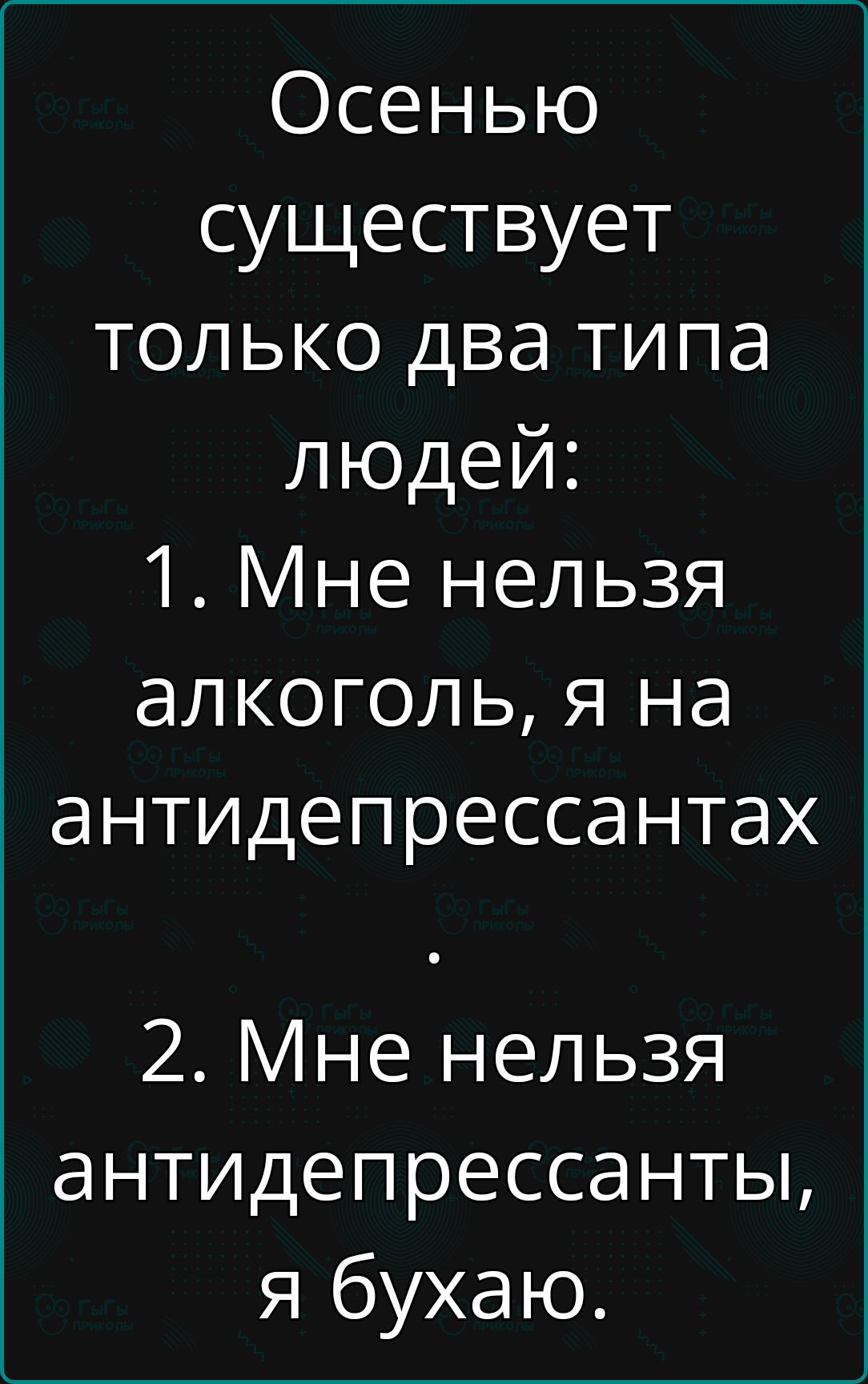 Осенью существует только два типа людей 1 Мне нельзя алкоголь я на антидепрессантах 2 Мне нельзя антидепрессанты я бухаю