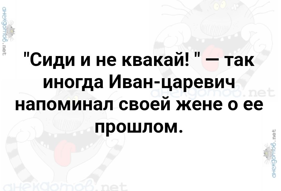 Сиди и не квакай так иногда Иван царевич напоминал своей жене о ее прошлом