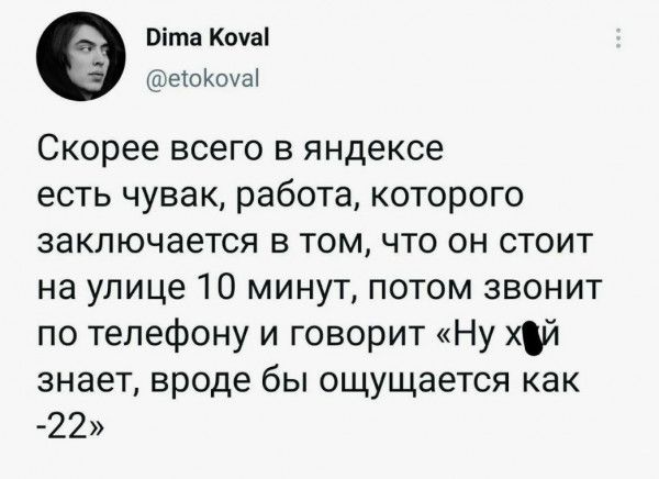 Ота Кома е1оКоуа Скорее всего в яндексе есть чувак работа которого заключается в том что он стоит на улице 10 минут потом звонит по телефону и говорит Ну хдй знает вроде бы ощущается как 22