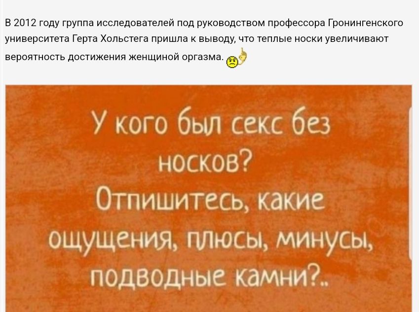 В 2012 году группа исследователей под руководством профессора Гронингенского университета Герта Хольстега пришла к выводу что теплые носки увеличивают вероятность достижения женщиной оргазме У кого был секс без носков Отпишитесь какие ощущения плюсы минусы подводные камни