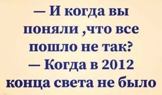 И когда вы поняли что все пошло не так Когда в 2012 конца света не было