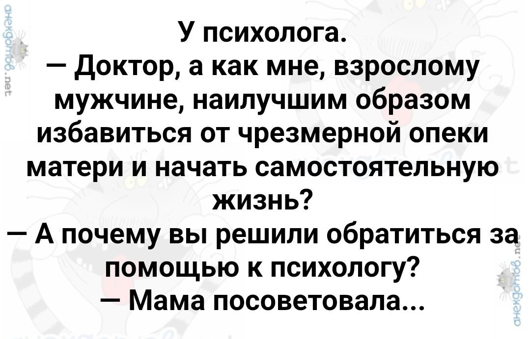 У психолога Доктор а как мне взрослому мужчине наилучшим образом избавиться от чрезмерной опеки матери и начать самостоятельную жизнь А почему вы решили обратиться за помощью к психологу Мама посоветовала