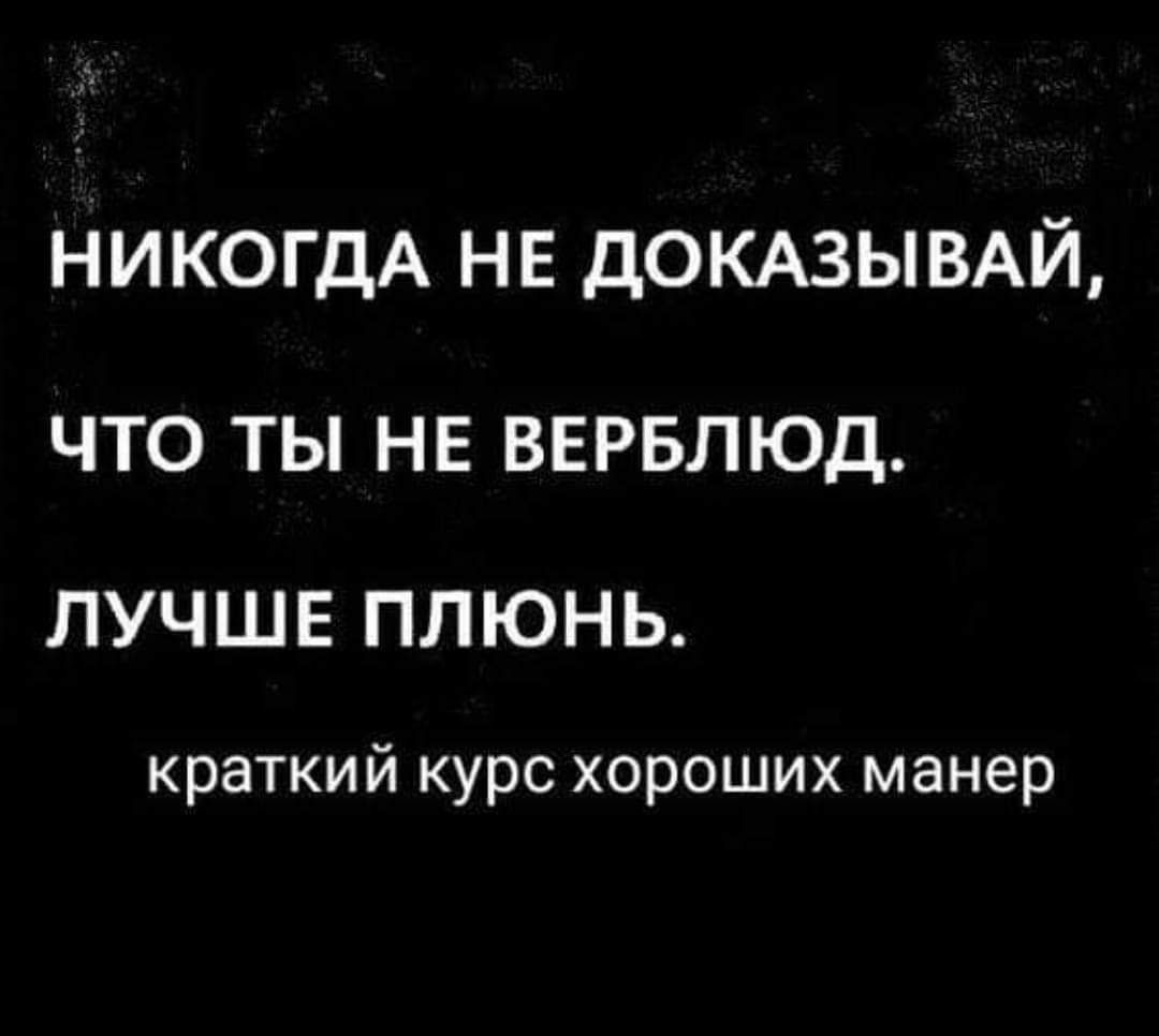 НИКОГДА НЕ ДОКАЗЫВАЙ ЧТО ТЫ НЕ ВЕРБЛЮД ЛУЧШЕ ПЛЮНЬ краткий курс хороших манер