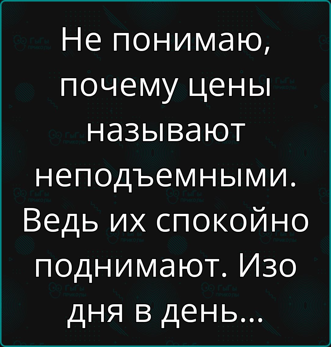 Не понимаю почему цены называют неподъемными Ведь их спокойно поднимают Изо дня в день