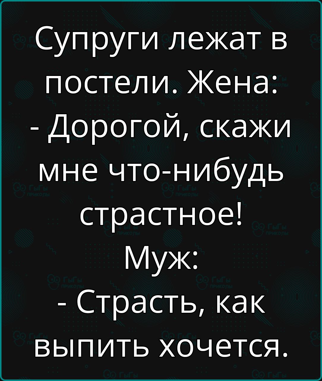 Супруги лежат в постели Жена Дорогой скажи мне что нибудь страстное Муж Страсть как выпить хочется