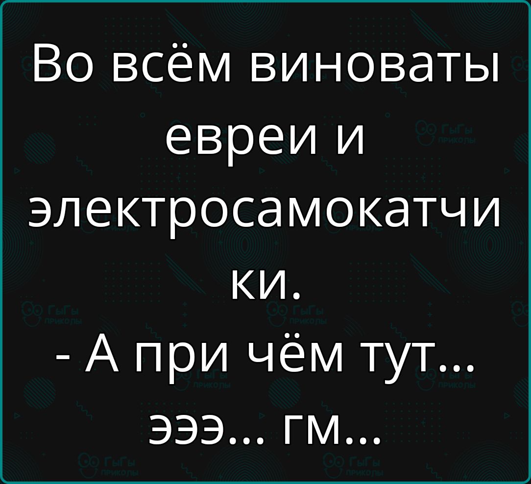 Во всём виноваты евреи и электросамокатчи ки А при чём тут ЭЭЭ ГМ