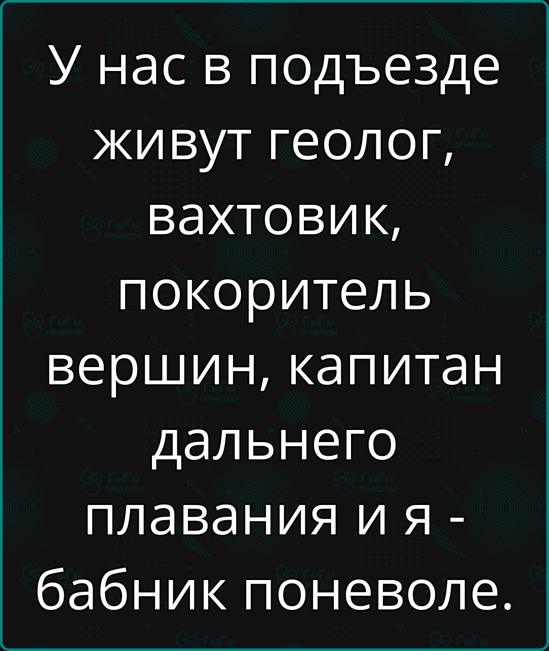 У нас в подъезде живут геолог вахтовик покоритель вершин капитан дальнего плавания и я бабник поневоле