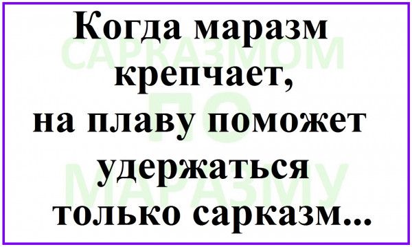 Когда маразм крепчает на плаву поможет удержаться только сарказм