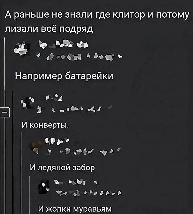 А раньше не знали где клитор и потому лизали всё подряд 44 8 гофий дощ Например батарейки 4 Э 5 67 И конверты рр З об оо И ледяной забор оее жаг И жопки муравьям