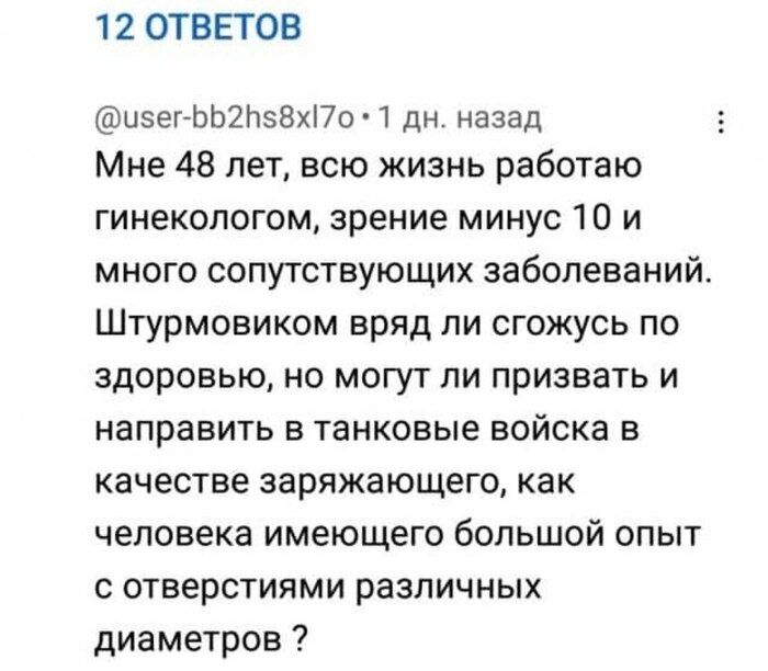 12 ОТВЕТОВ изег БЫ2Н58хП7о 1 дн назад Мне 48 лет всю жизнь работаю гинекологом зрение минус 10 и много сопутствующих заболеваний Штурмовиком вряд ли сгожусь по здоровью но могут ли призвать и направить в танковые войска в качестве заряжающего как человека имеющего большой опыт с отверстиями различных диаметров