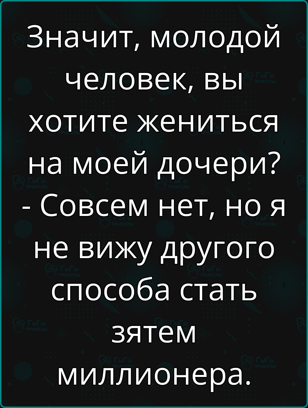 Значит молодой человек вы хотите жениться на моей дочери Совсем нет но я не вижу другого способа стать зятем миллионера