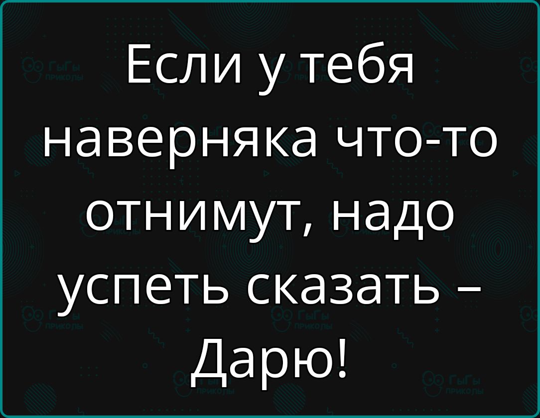 Если у тебя наверняка что то отнимут надо успеть сказать Дарю