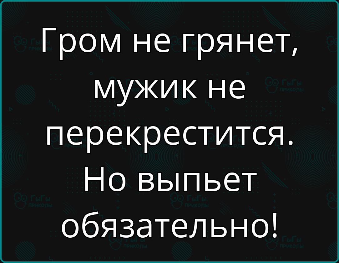 Гром не грянет мужик не перекрестится Но выпьет обязательно