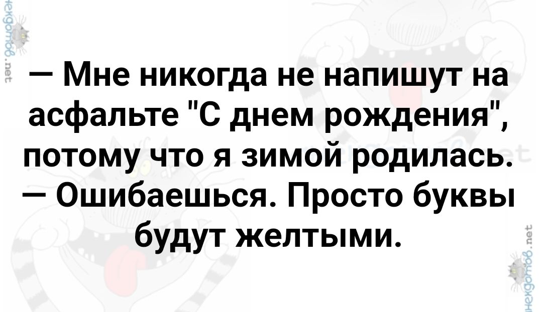 Мне никогда не напишут на асфальте С днем рождения потому что я зимой родилась Ошибаешься Просто буквы будут желтыми