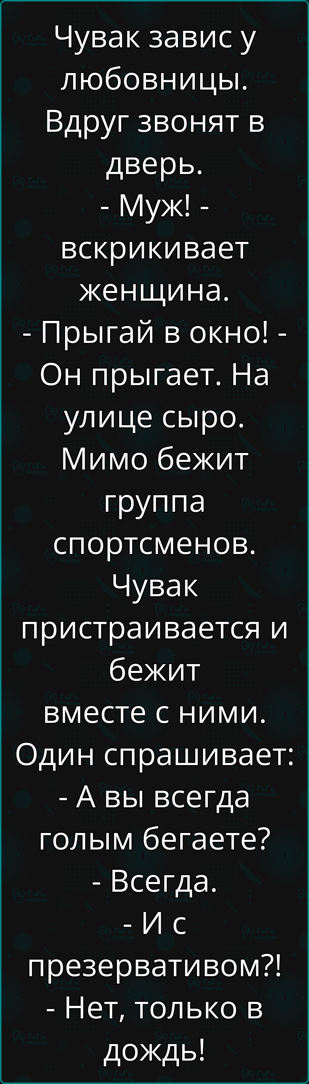 Чувак завис у любовницы Вдруг звонят в дверь Муж вскрикивает женщина Прыгай в окно Он прыгает На улице сыро Мимо бежит группа спортсменов Чувак пристраивается и бежит вместе с ними Один спрашивает А вы всегда голым бегаете Всегда Ис презервативом Нет только в дождь