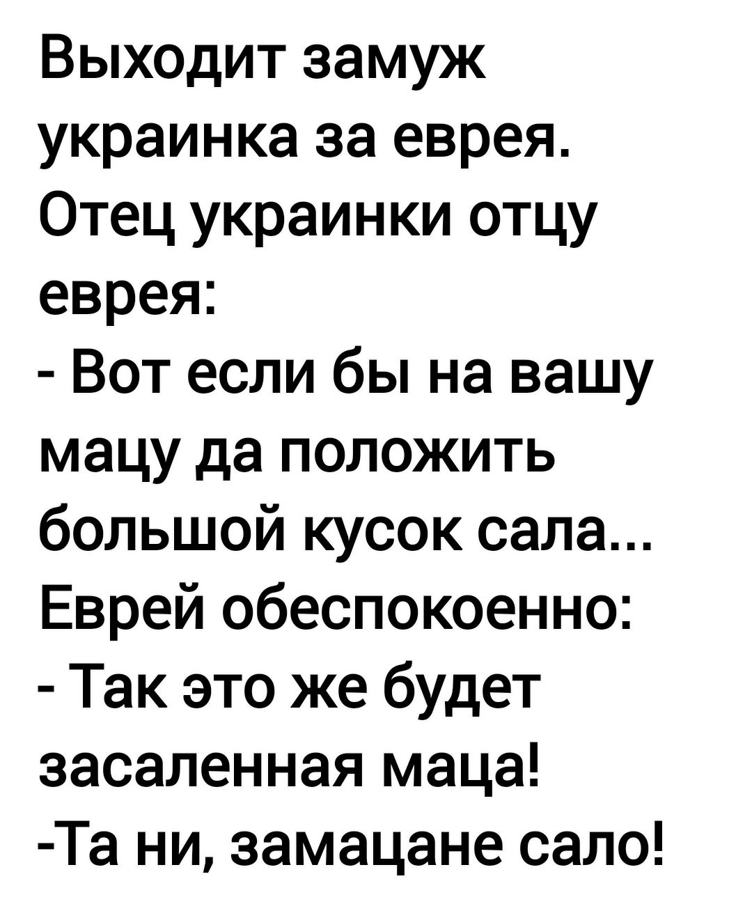 Выходит замуж украинка за еврея Отец украинки отцу еврея Вот если бы на вашу мацу да положить большой кусок сала Еврей обеспокоенно Так это же будет засаленная маца Та ни замацане сало