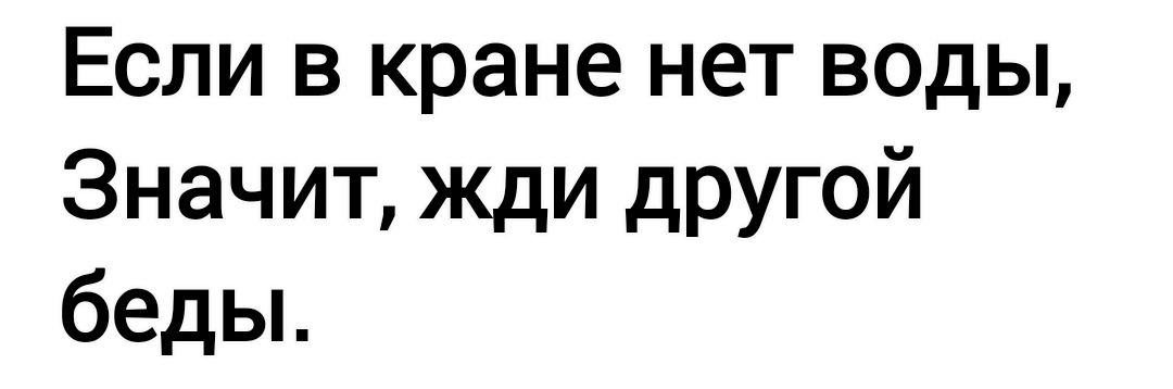 Если в кране нет воды Значит жди другой беды