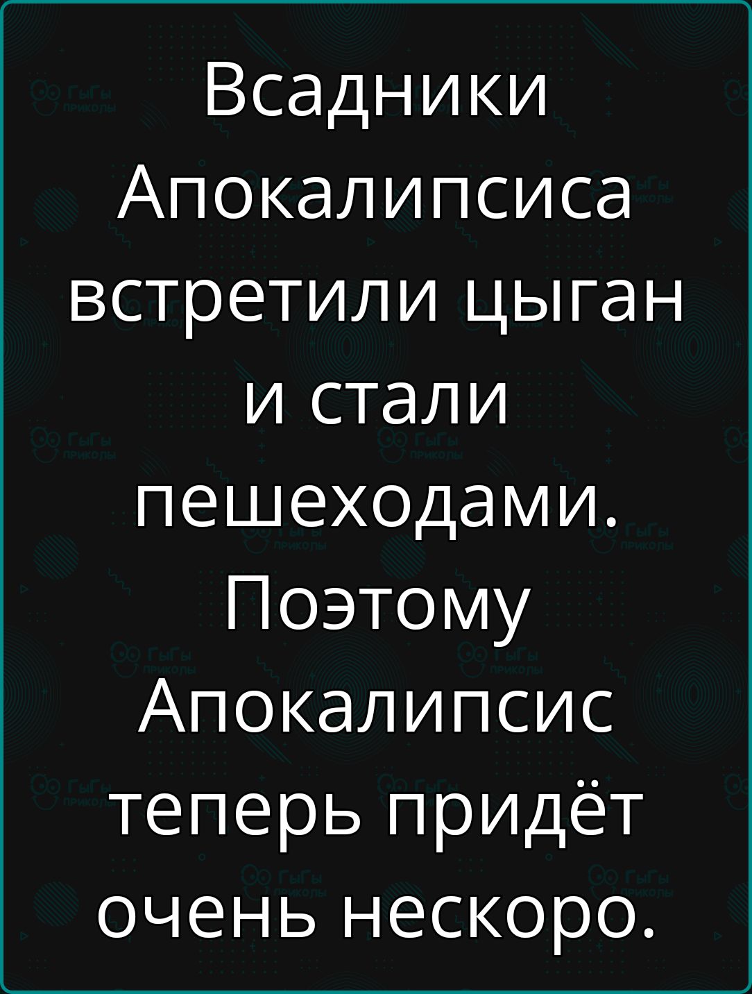 Всадники Апокалипсиса встретили цыган и стали пешеходами Поэтому Апокалипсис теперь придёт очень нескоро