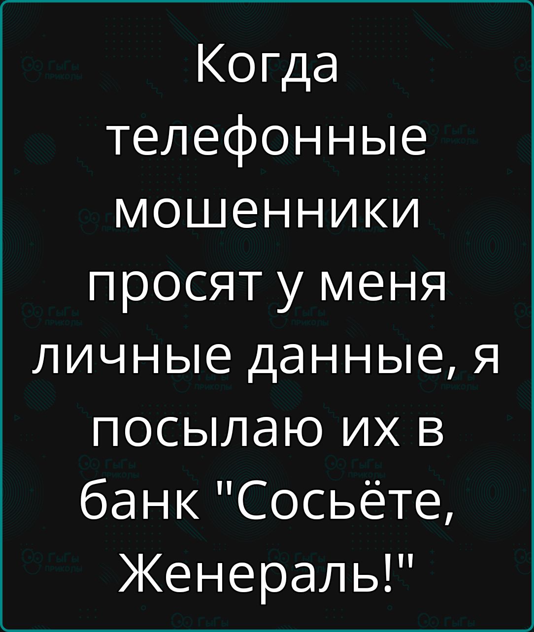 Когда телефонные мошенники просят у меня личные данные я посылаю их в банк Сосьёте Женераль