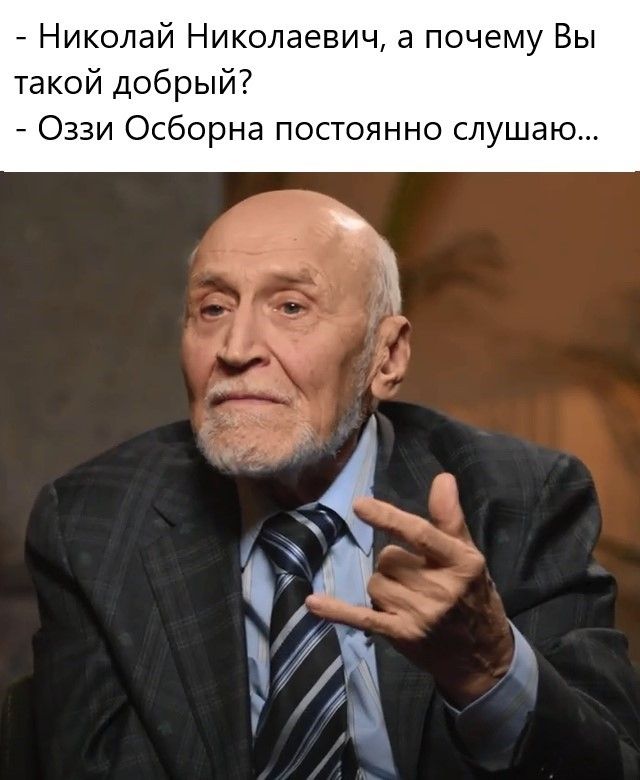 Николай Николаевич а почему Вы такой добрый Оззи Осборна постоянно слуш УУ В