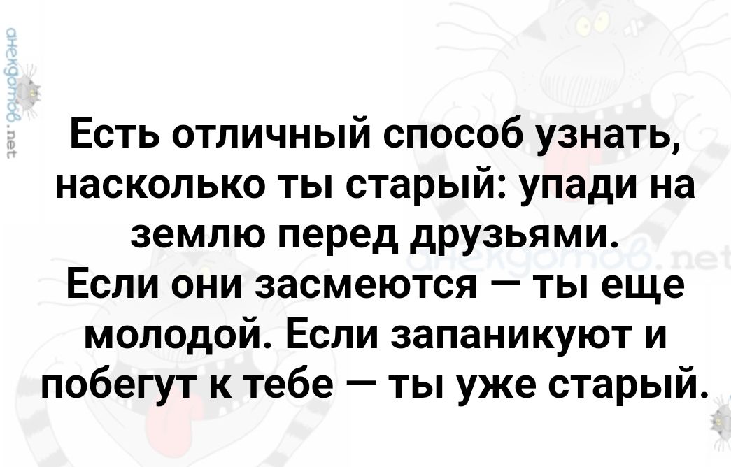 Есть отличный способ узнать насколько ты старый упади на землю перед друзьями Если они засмеются ты еще молодой Если запаникуют и побегут к тебе ты уже старый