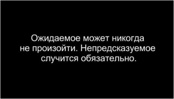 Ожидаемое может никогда не произойти Непредсказуемое случится обязательно