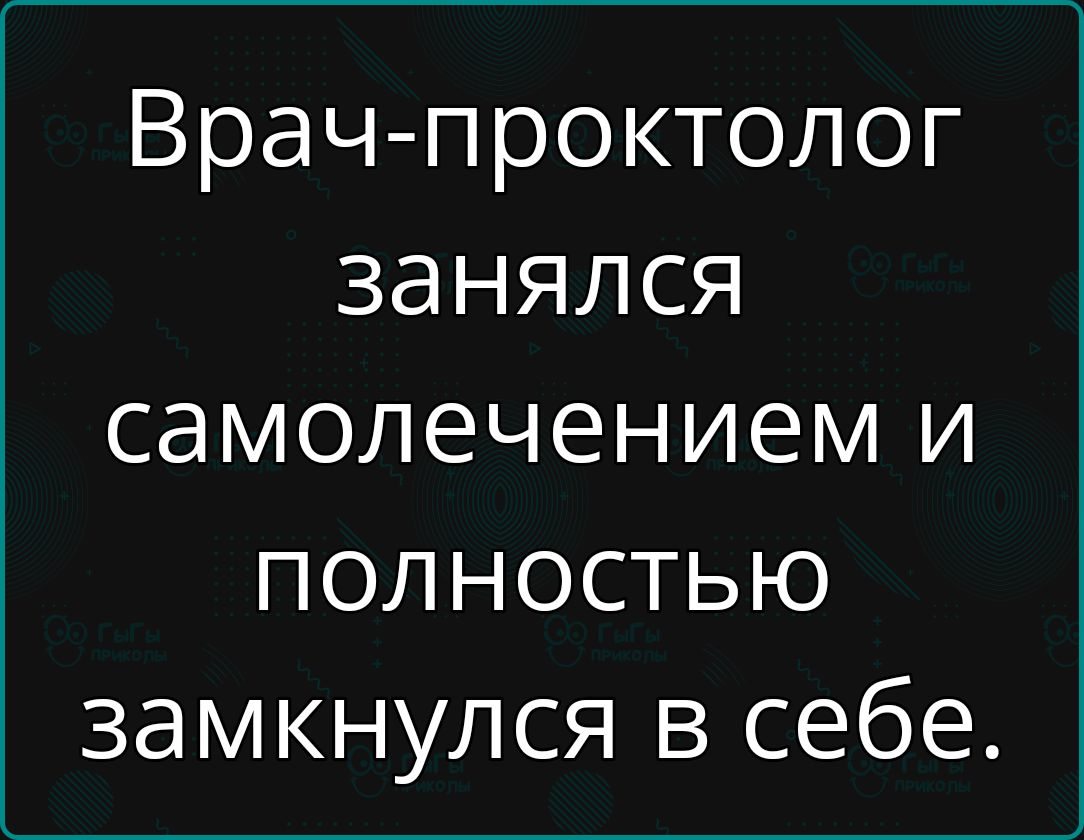 Врач проктолог занялся самолечением и полностью замкнулся в себе