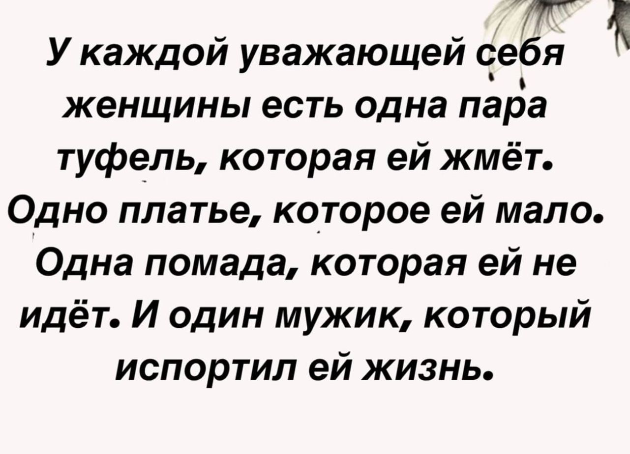 У каждой уважающей себя женщины есть одна пара туфель которая ей жмёт Одно платье которое ей мало Одна помада которая ей не идёт И один мужик который испортил ей жизнь