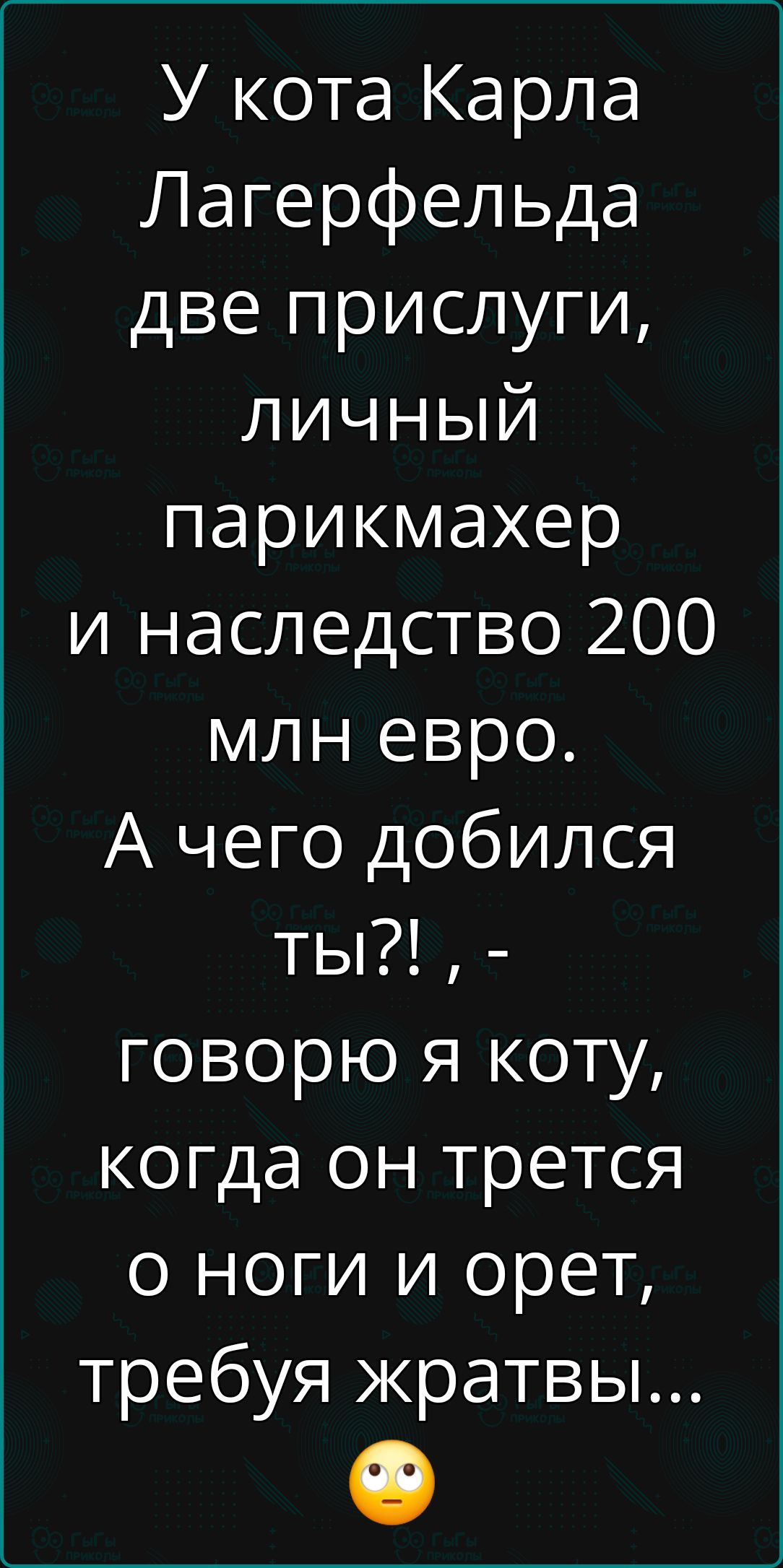 У кота Карла Лагерфельда две прислуги личныйЙ парикмахер и наследство 200 млн евро А чего добился ты говорю я коту когда он трется о ноги и орет требуя жратвы