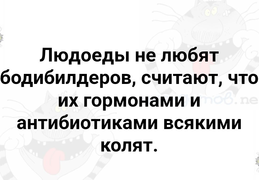 Людоеды не любят бодибилдеров считают что их гормонами и антибиотиками всякими колят