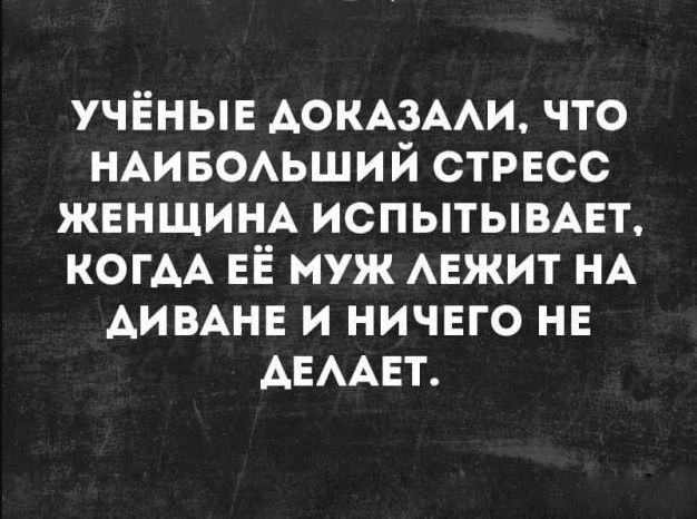 УЧЁНЫЕ ДОКАЗАЛИ ЧТО НАИБОЛЬШИЙ СТРЕСС ЖЕНЩИНА ИСПЫТЫВАЕТ КОГДА ЕЁ МУЖ ЛЕЖИТ НА ДИВАНЕ И НИЧЕГО НЕ АЕЛАЕТ