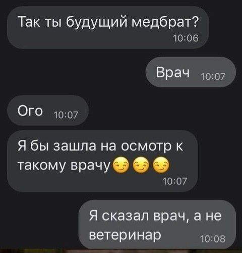 Так ты будущий медбрат 1006 Врач_ 1007 Ого _ 1007 Я бы зашла на осмотр к такому врачу Ф 1007 Я сказал врач а не ветеринар 1008