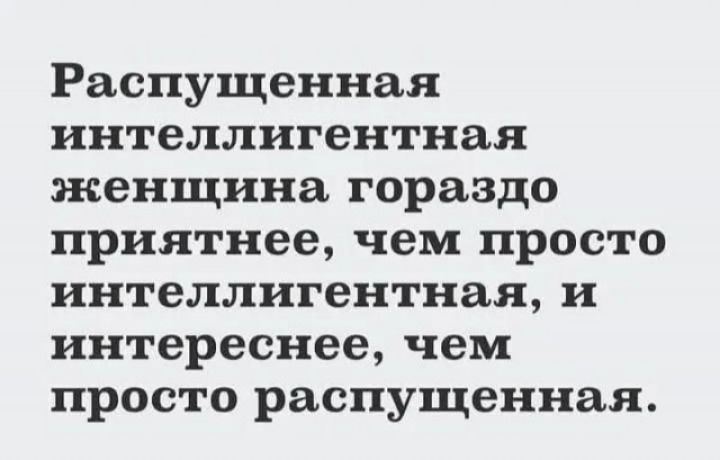 Распущенная интеллигентная женщина гораздо приятнее чем просто интеллигентная и интереснее чем просто распущенная