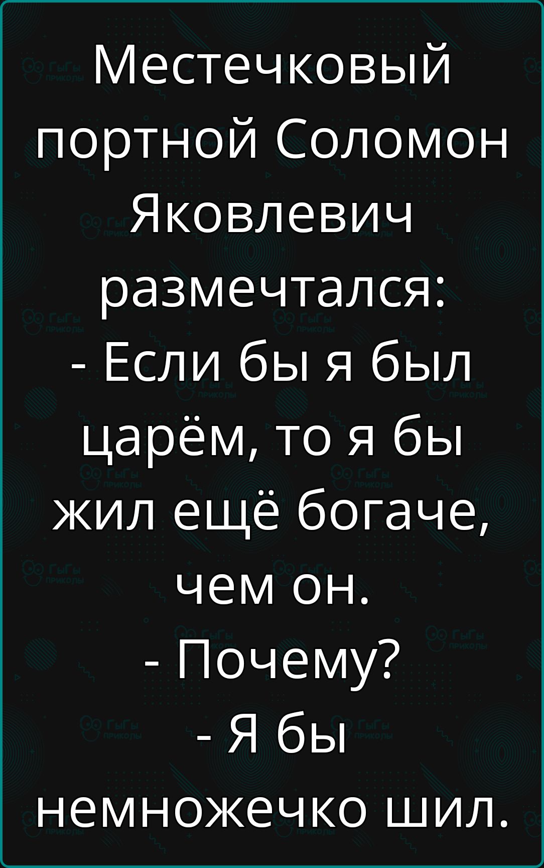 Местечковый портной Соломон Яковлевич размечтался Если бы я был царём то я бы жил ещё богаче чем он Почему Я бы немножечко шил