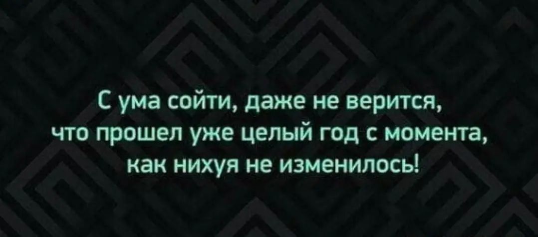 С ума сойти даже не верится что прошел уже целый год с момента как нихуя не изменилось