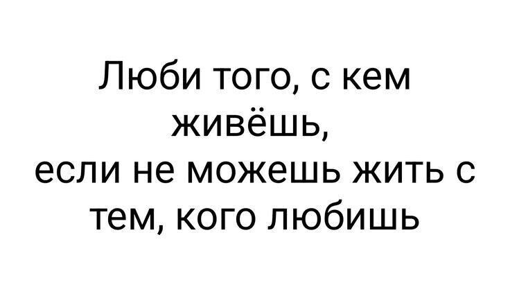 Люби того с кем живёшь если не можешь жить с тем кого любишь