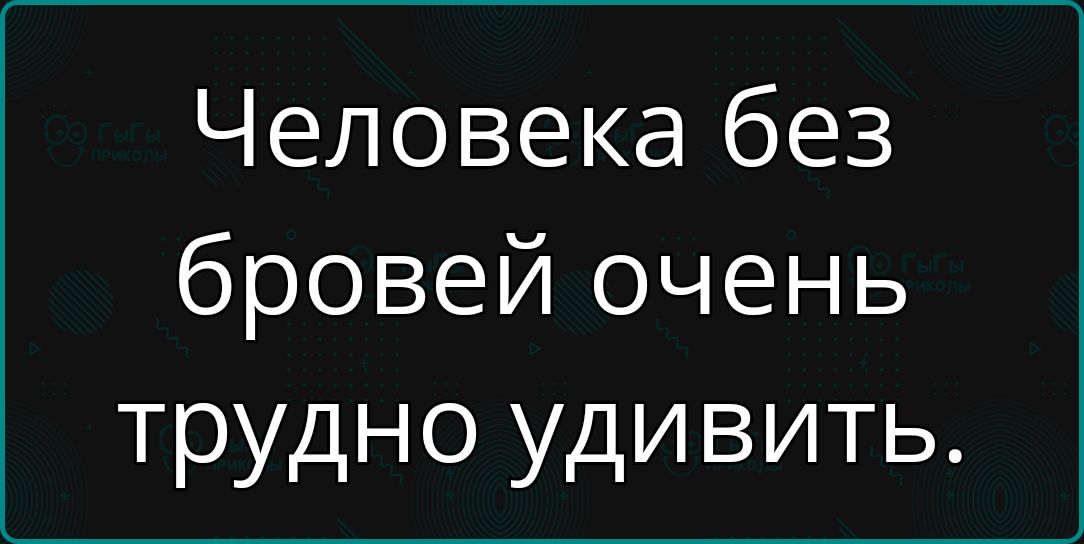 Человека без бровей очень трудно удивить