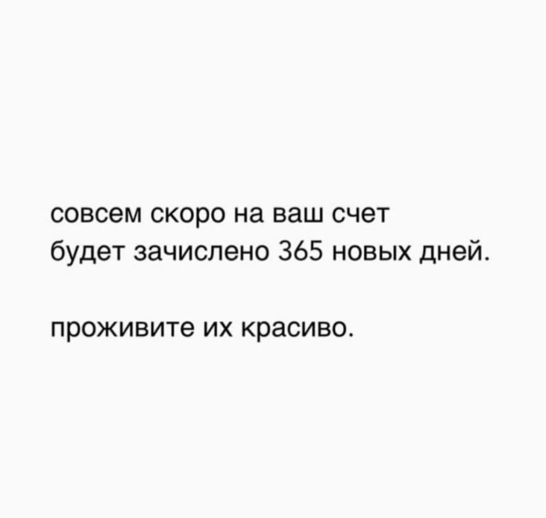 совсем скоро на ваш счет будет зачислено 365 новых дней проживите их красиво