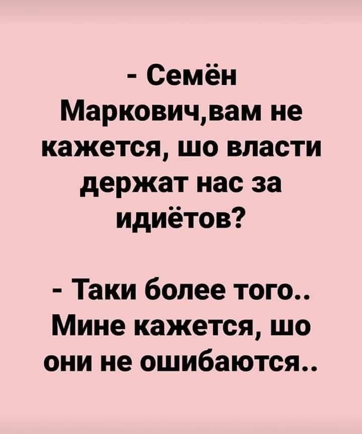 Семён Марковичвам не кажется шо власти держат нас за идиётов Таки более того Мине кажется шо они не ошибаются