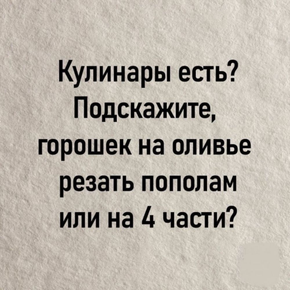 Кулинары есть Подскажите горошек на оливье резать пополам или на 4 части