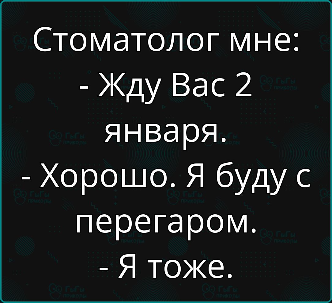 Стоматолог мне Жду Вас 2 января Хорошо Я буду с перегаром Я тоже