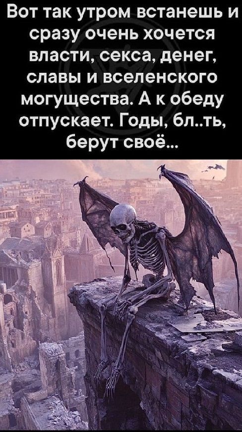 Вот так утром встанешь и сразу очень хочется власти секса денег славы и вселенского могущества А к обеду отпускает Годы блть берут своё