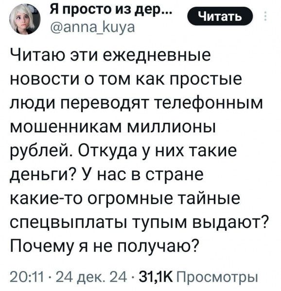 Фа Я просто из дер аппа_Ккиуа Читаю эти ежедневные новости о том как простые люди переводят телефонным мошенникам миллионы рублей Откуда у них такие деньги У нас в стране какие то огромные тайные спецвыплаты тупым выдают Почему я не получаю 2011 24 дек 24 З1К Просмотры