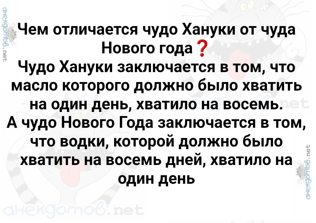 Чем отличается чудо Хануки от чуда Нового года Чудо Хануки заключается в том что масло которого должно было хватить на один день хватило на восемь А чудо Нового Года заключается в том что водки которой должно было хватить на восемь дней хватило на один день