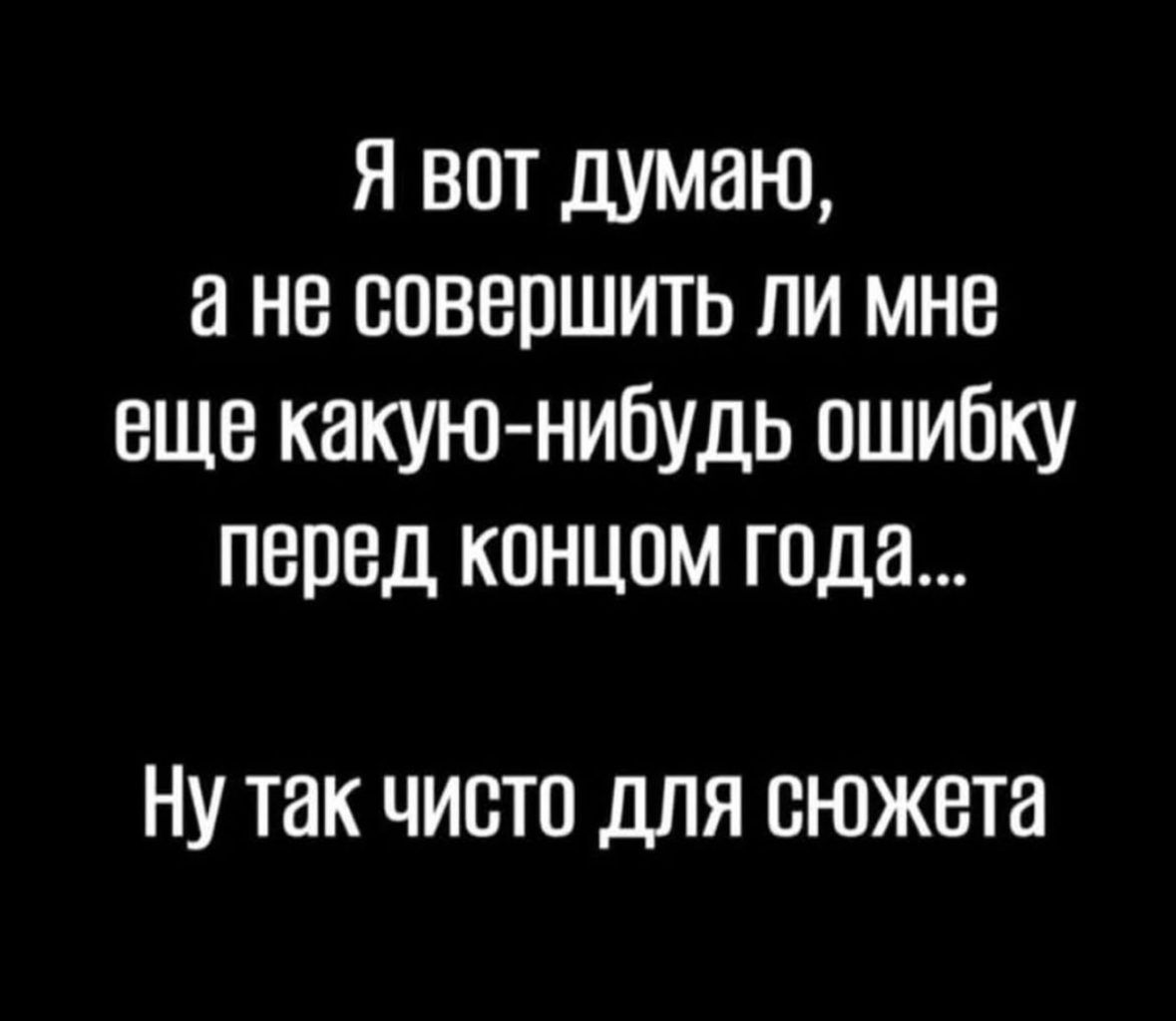 Я вот думаю ане совершить ли мне еще какую нибудь ошибку перед концом года НУ так чисто для сюжета