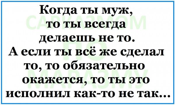 Когда ты муж то ты всегда делаешь не то Аесли ты всё же сделал то то обязательно окажется то ты это исполнил как то не так