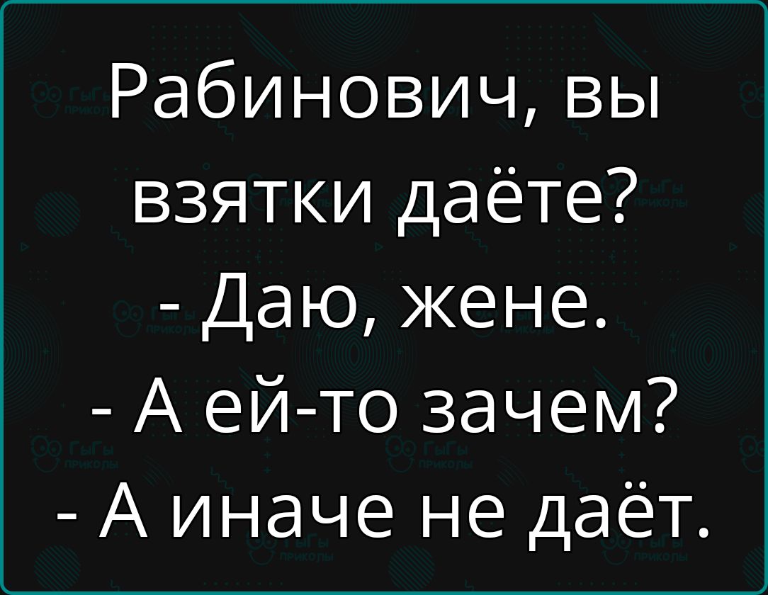 Рабинович вы взятки даёте Даю жене А ей то зачем А иначе не даёт