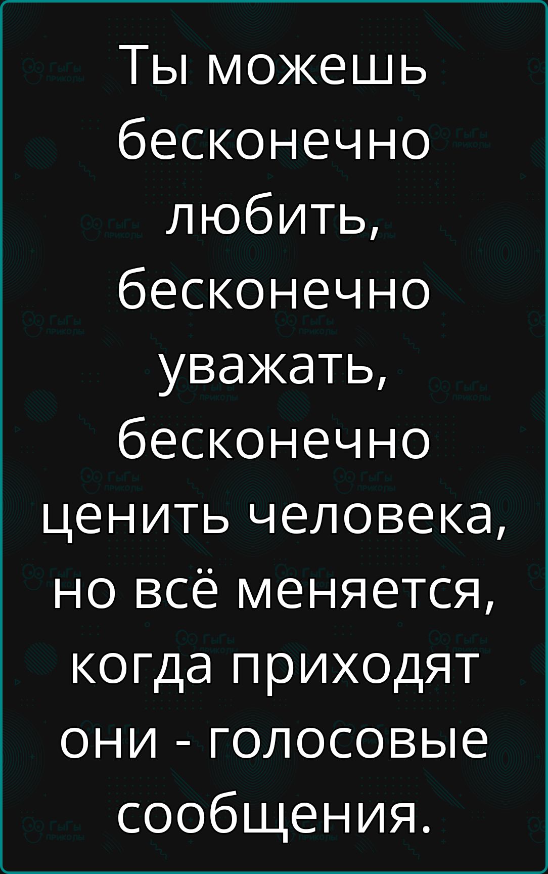 Ты можешь бесконечно любить бесконечно уважать бесконечно ценить человека но всё меняется когда приходят они голосовые сообщения